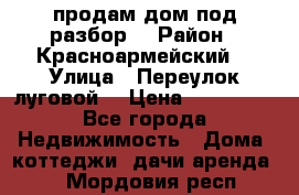 продам дом,под разбор  › Район ­ Красноармейский  › Улица ­ Переулок луговой  › Цена ­ 300 000 - Все города Недвижимость » Дома, коттеджи, дачи аренда   . Мордовия респ.